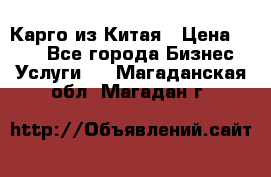 Карго из Китая › Цена ­ 100 - Все города Бизнес » Услуги   . Магаданская обл.,Магадан г.